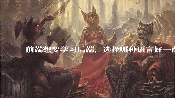 前端想要学习后端，选择哪种语言好一点？