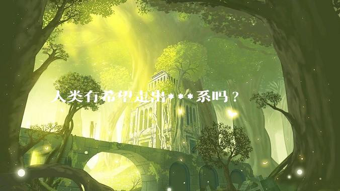 人类有希望走出***系吗?