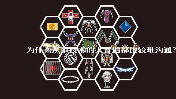 为什么从事技术的人普遍都比较难沟通？