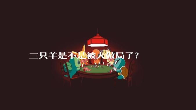 三只羊是不是被人做局了？
