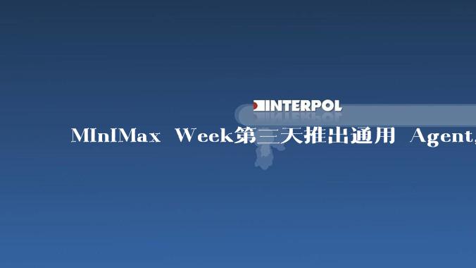 MiniMax Week第三天推出通用 Agent，体验如何？对行业会带来哪些影响？