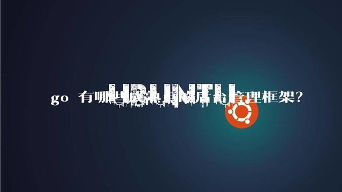 go 有哪些成熟点的后台管理框架？