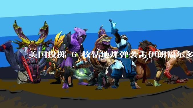 美国投掷 6 枚钻地炸弹袭击伊朗福尔多核设施，钻地弹有多大杀伤力？能摧毁伊朗地下核设施吗？