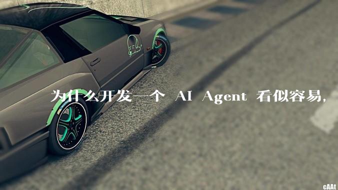 为什么开发一个 AI Agent 看似容易，但真正让它「好用」却如此困难？技术瓶颈主要在哪里？