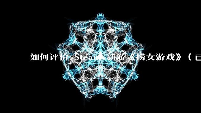 如何评价 Steam 新游《捞女游戏》（已改名《情感反诈模拟器》）？