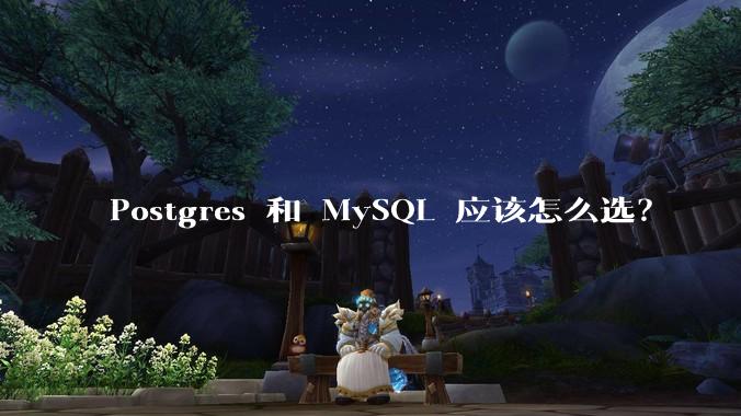 Postgres 和 MySQL 应该怎么选？