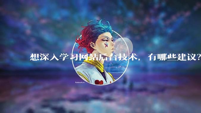 想深入学习网站后台技术，有哪些建议？