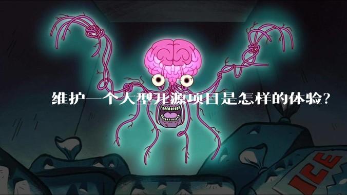 维护一个大型开源项目是怎样的体验？