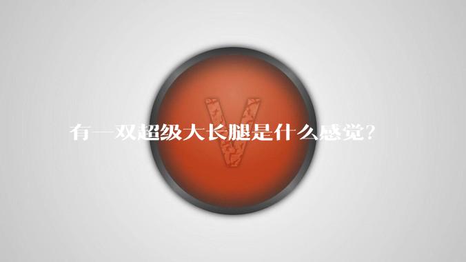 有一双超级大长腿是什么感觉？
