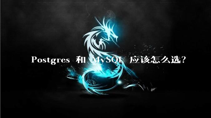 Postgres 和 MySQL 应该怎么选？