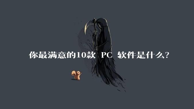 你最满意的10款 PC 软件是什么？
