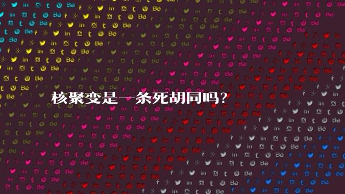 核聚变是一条死胡同吗？