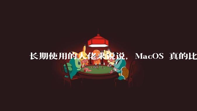 长期使用的大佬来说说，MacOS 真的比 Windows 稳定吗？