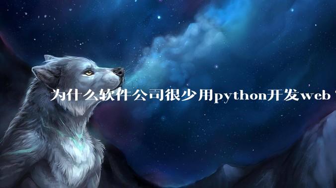 为什么软件公司很少用python开发web?