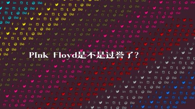 Pink Floyd是不是过誉了？