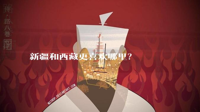 新疆和西藏更喜欢哪里？
