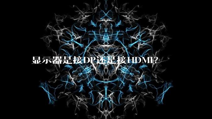 显示器是接DP还是接HDMI？
