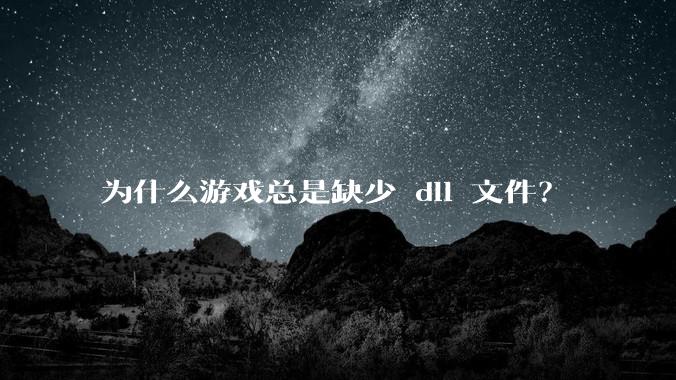为什么游戏总是缺少 dll 文件？