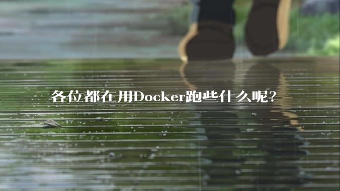 各位都在用Docker跑些什么呢？