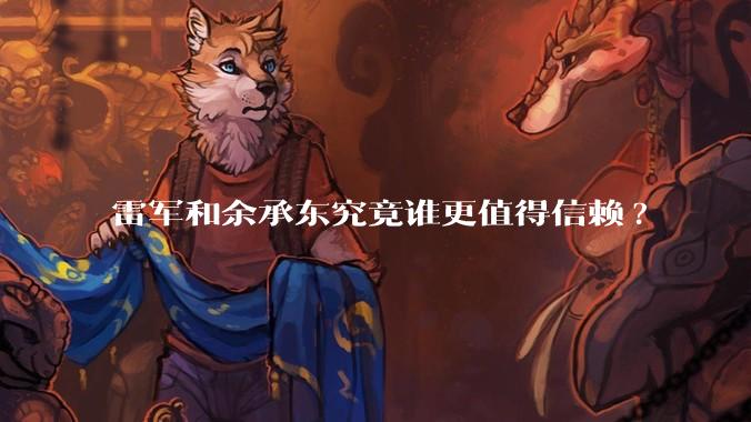 雷军和余承东究竟谁更值得信赖?