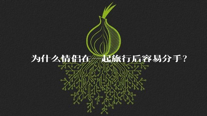 为什么情侣在一起旅行后容易分手？