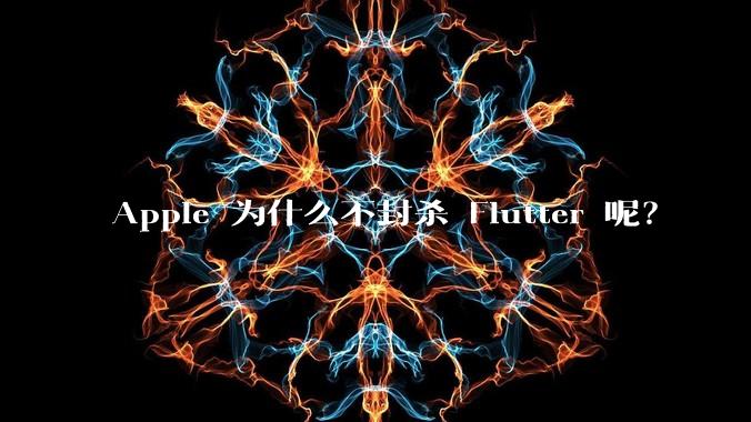 Apple 为什么不封杀 Flutter 呢？