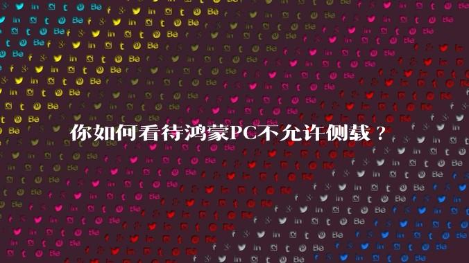 你如何看待鸿蒙PC不允许侧载?