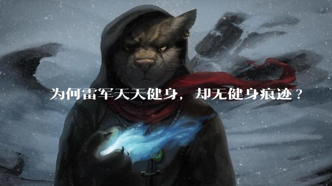 为何雷军天天健身，却无健身痕迹?
