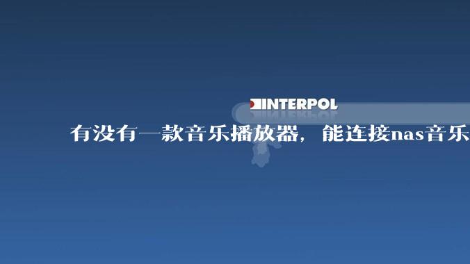 有没有一款音乐播放器，能连接nas音乐，创建音乐库，自动匹配歌词封面等等？类似infuse的概念呢？