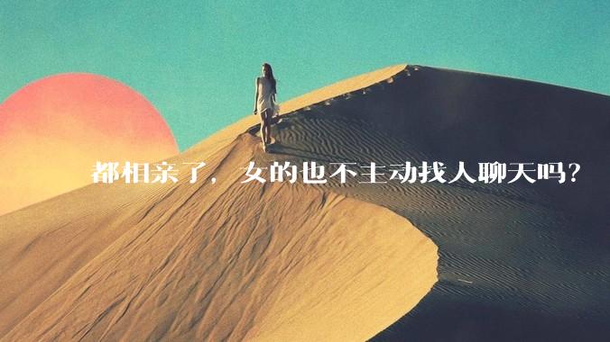 都相亲了，女的也不主动找人聊天吗？