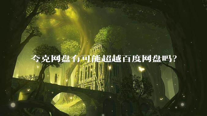 夸克网盘有可能超越百度网盘吗？