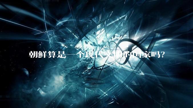 朝鲜算是一个现代文明的国家吗？