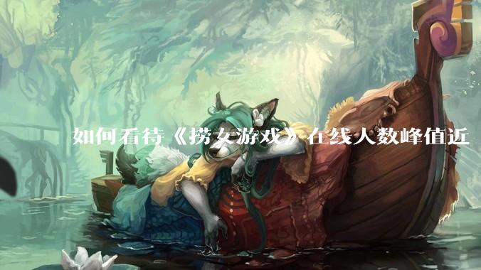 如何看待《捞女游戏》在线人数峰值近 7 万，仍位居国区热销第一？