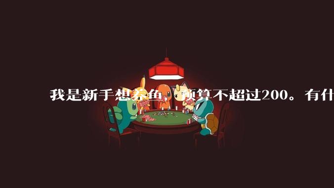 我是新手想养鱼，预算不超过200。有什么好的建议或者禁忌吗。？
