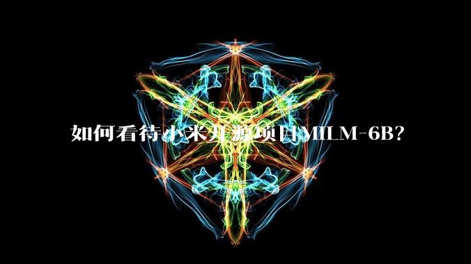 如何看待小米开源项目MiLM-6B？