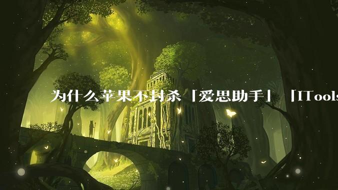 为什么苹果不封杀「爱思助手」「iTools」这类软件？