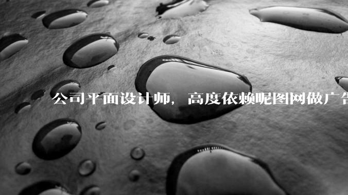 公司平面设计师，高度依赖昵图网做广告设计你觉得是在搞设计吗？