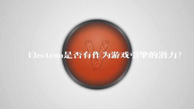 Electron是否有作为游戏引擎的潜力？