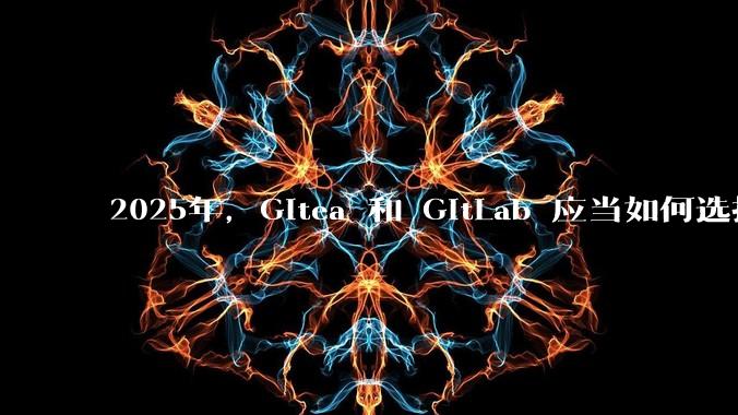 2025年，Gitea 和 GitLab 应当如何选择？