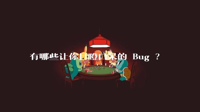 有哪些让你目瞪口呆的 Bug ？