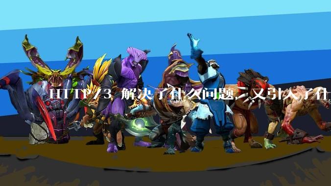 HTTP/3 解决了什么问题，又引入了什么新问题？