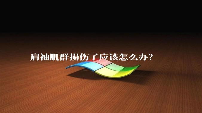 肩袖肌群损伤了应该怎么办？
