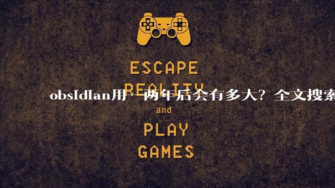 obsidian用一两年后会有多大？全文搜索还快吗？