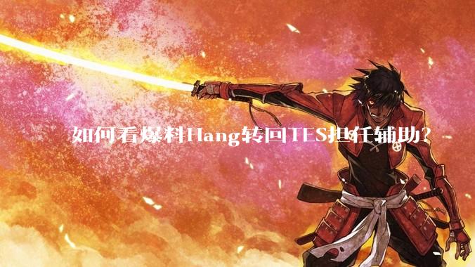 如何看爆料Hang转回TES担任辅助？