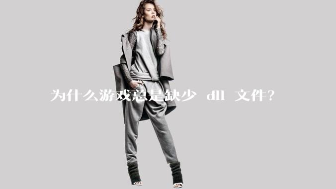 为什么游戏总是缺少 dll 文件？