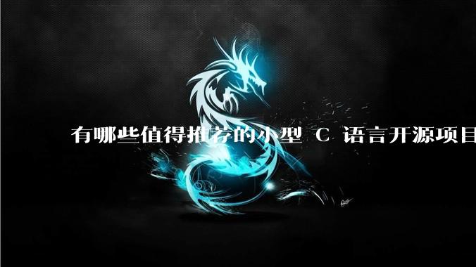 有哪些值得推荐的小型 C 语言开源项目？