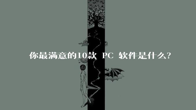 你最满意的10款 PC 软件是什么？