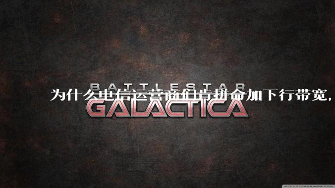 为什么电信运营商们肯拼命加下行带宽，却对上行严防死守?