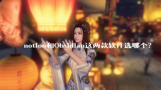 notion和Obsidian这两款软件选哪个？