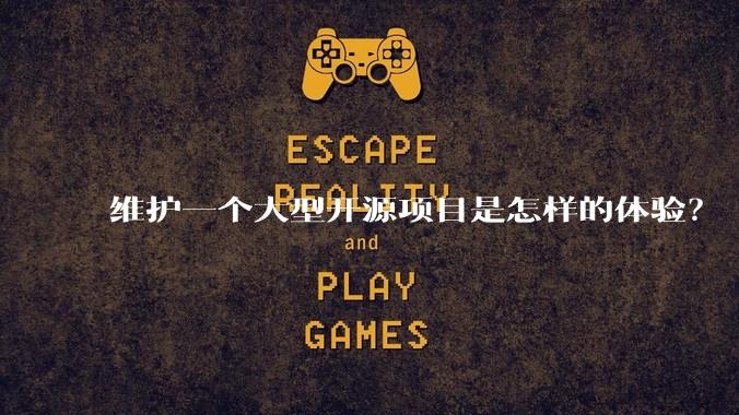 维护一个大型开源项目是怎样的体验？